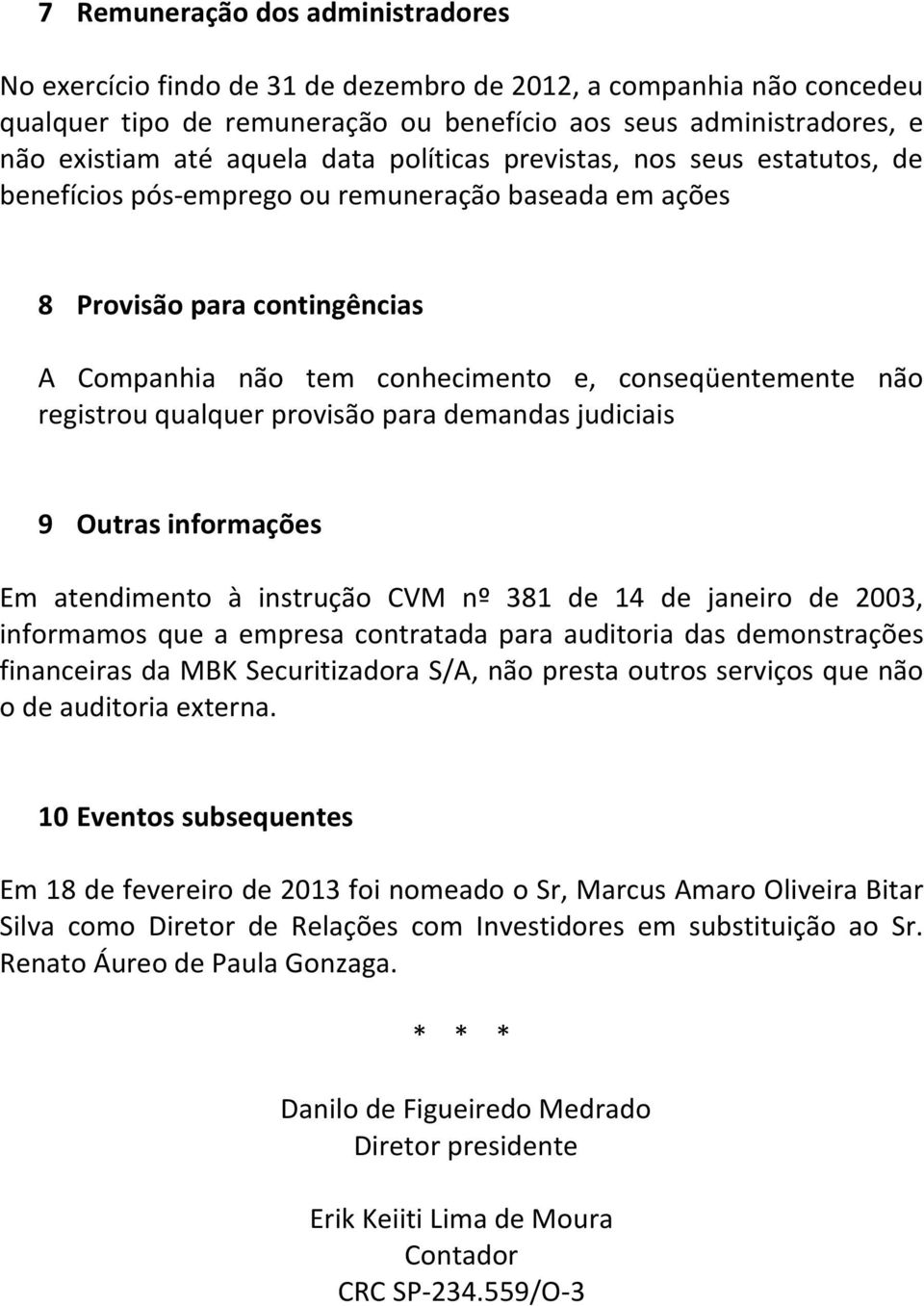 registrou qualquer provisão para demandas judiciais 9 Outras informações Em atendimento à instrução CVM nº 381 de 14 de janeiro de 2003, informamos que a empresa contratada para auditoria das