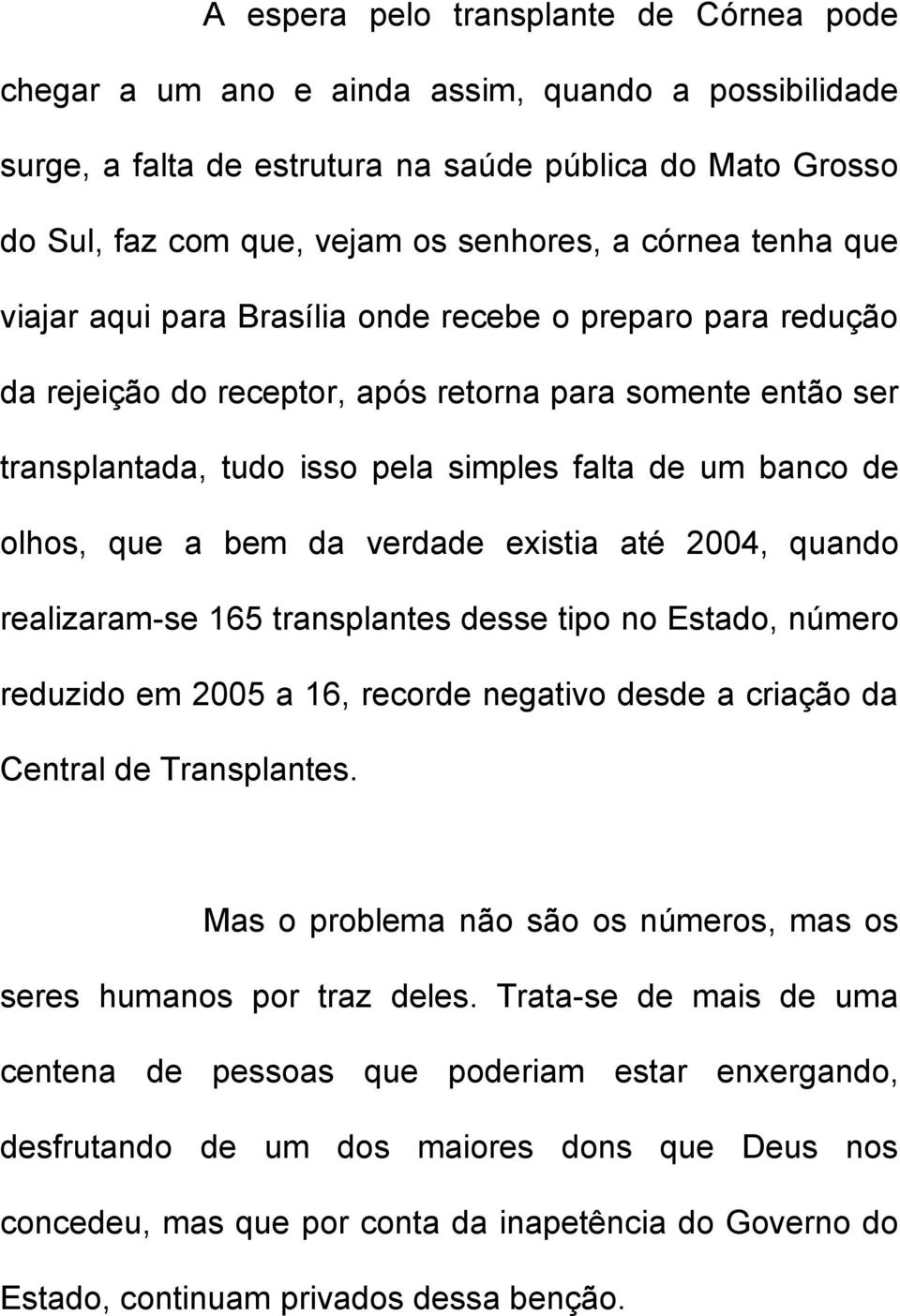 olhos, que a bem da verdade existia até 2004, quando realizaram-se 165 transplantes desse tipo no Estado, número reduzido em 2005 a 16, recorde negativo desde a criação da Central de Transplantes.