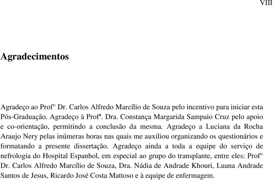 Agradeço a Luciana da Rocha Araujo Nery pelas inúmeras horas nas quais me auxiliou organizando os questionários e formatando a presente dissertação.