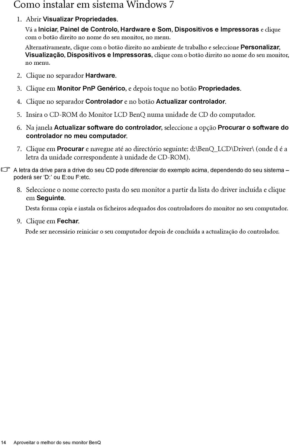 Alternativamente, clique com o botão direito no ambiente de trabalho e seleccione Personalizar, Visualização, Dispositivos e Impressoras, clique com o botão direito no nome do seu monitor, no menu. 2.