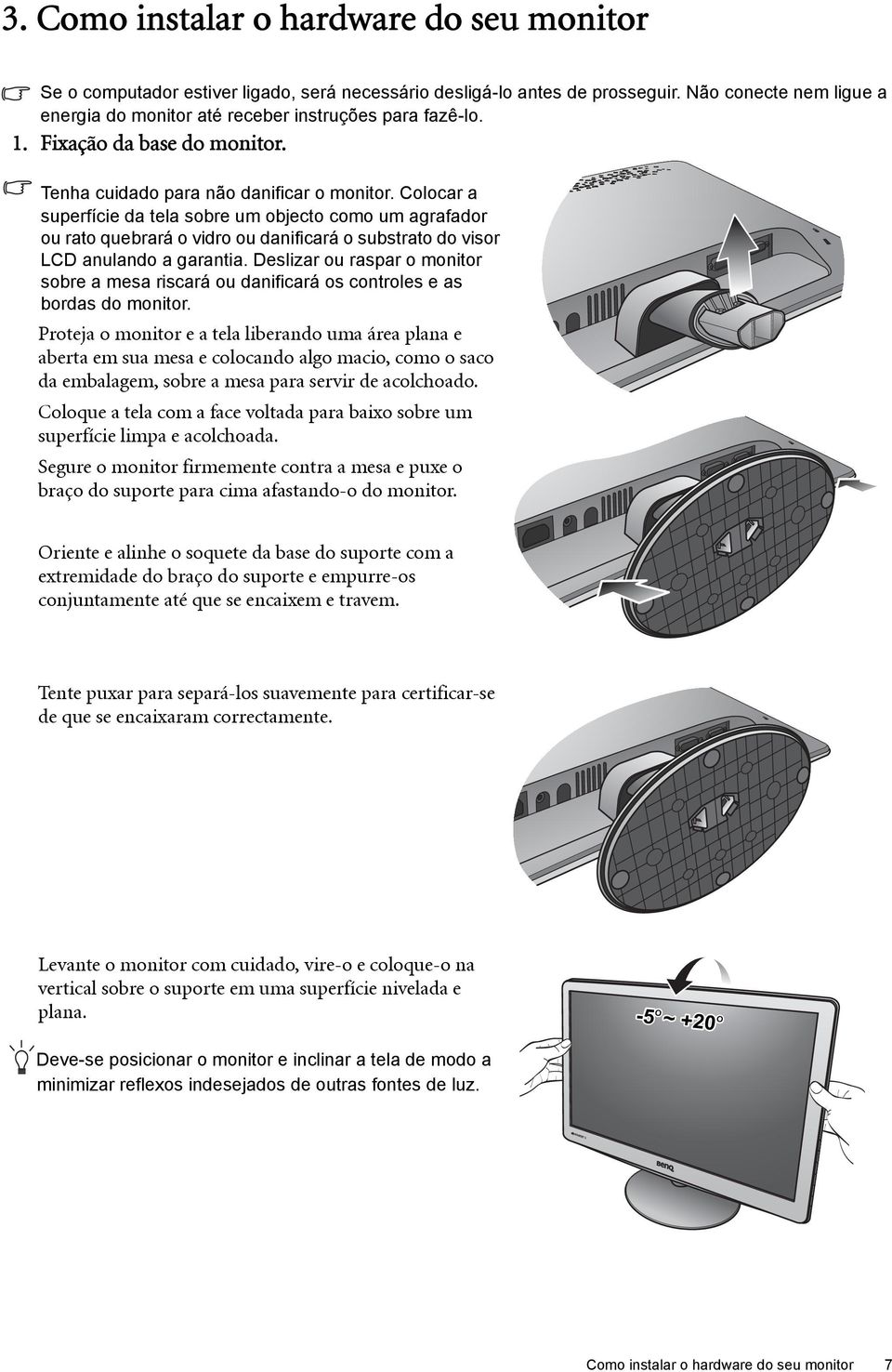 Colocar a superfície da tela sobre um objecto como um agrafador ou rato quebrará o vidro ou danificará o substrato do visor LCD anulando a garantia.