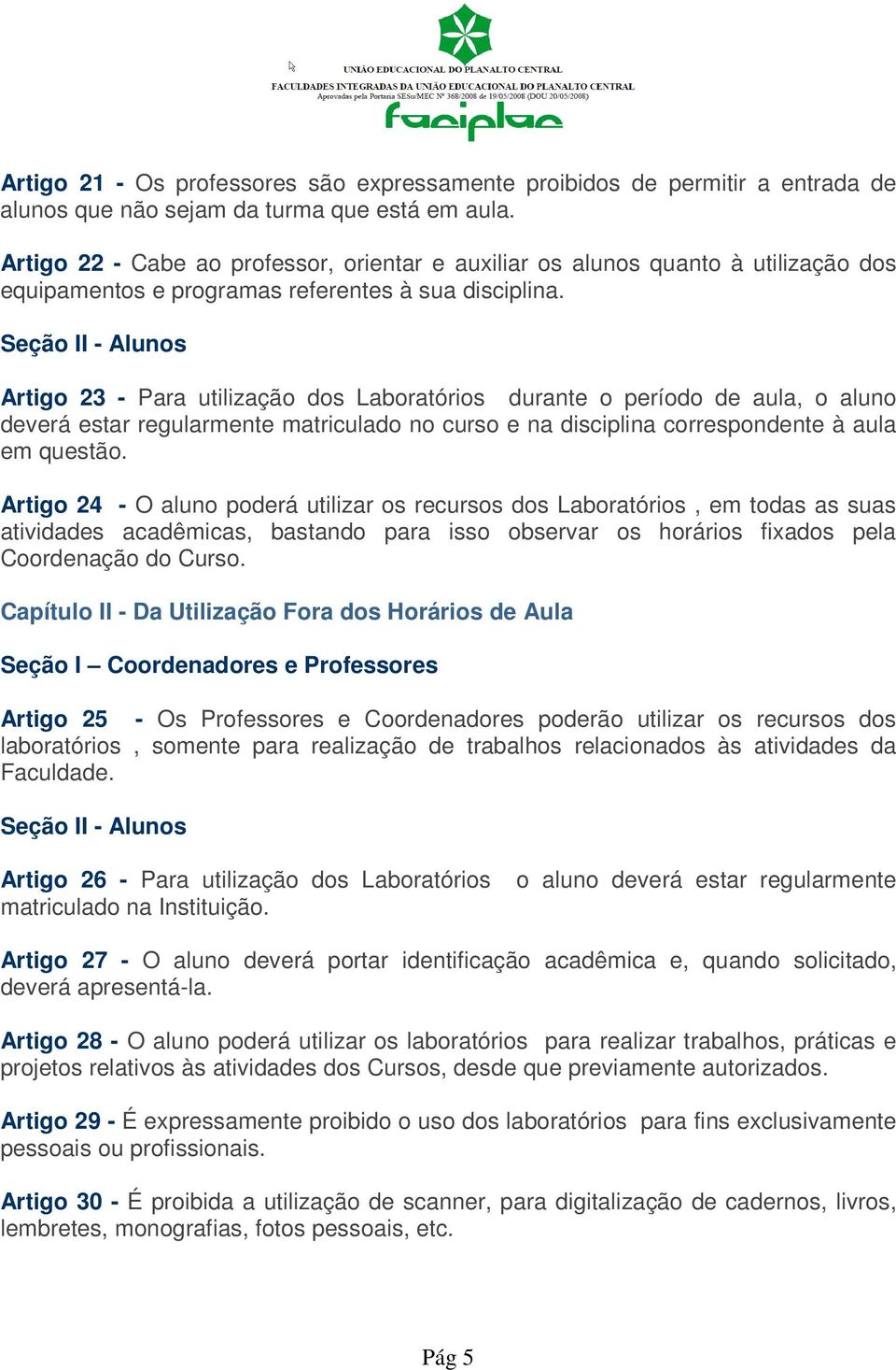 Seção II - Alunos Artigo 23 - Para utilização dos Laboratórios durante o período de aula, o aluno deverá estar regularmente matriculado no curso e na disciplina correspondente à aula em questão.