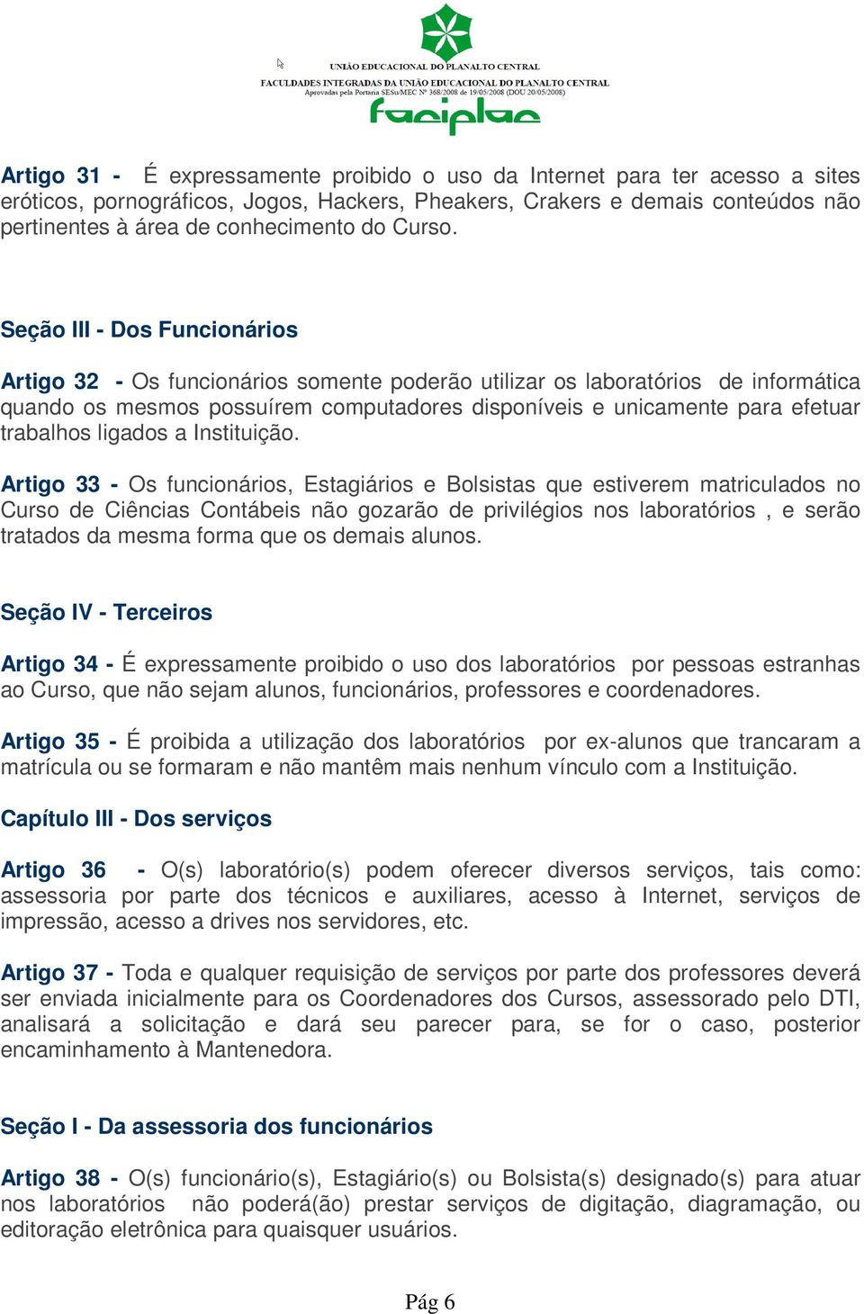 Seção III - Dos Funcionários Artigo 32 - Os funcionários somente poderão utilizar os laboratórios de informática quando os mesmos possuírem computadores disponíveis e unicamente para efetuar