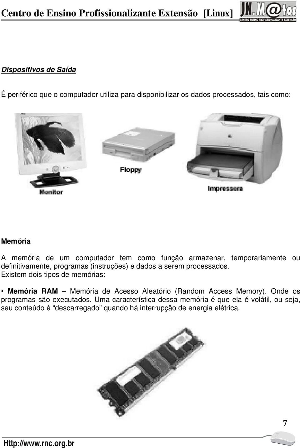 Existem dois tipos de memórias: Memória RAM Memória de Acesso Aleatório (Random Access Memory). Onde os programas são executados.