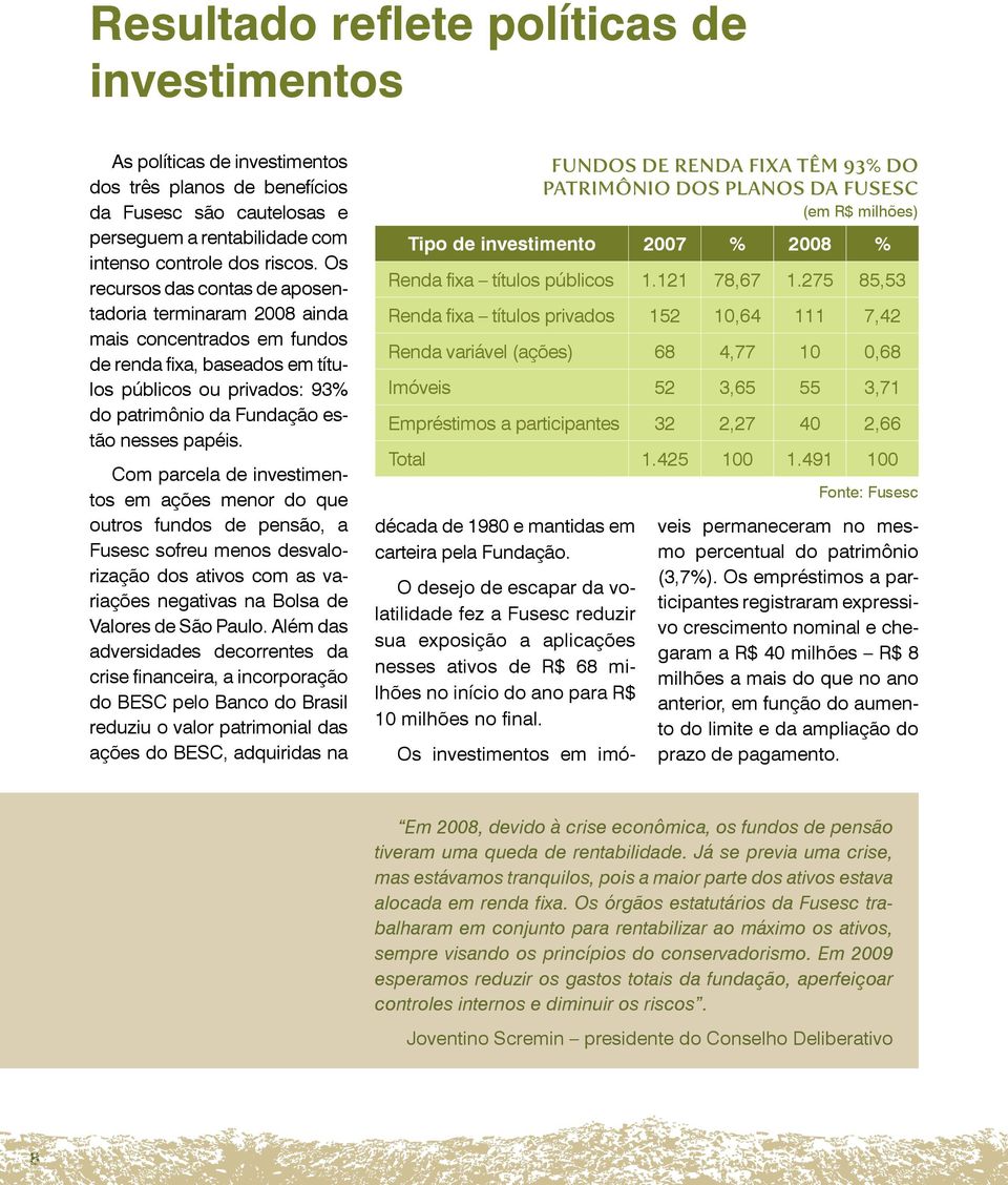 Com parcela de investimentos em ações menor do que outros fundos de pensão, a Fusesc sofreu menos desvalorização dos ativos com as variações negativas na Bolsa de Valores de São Paulo.