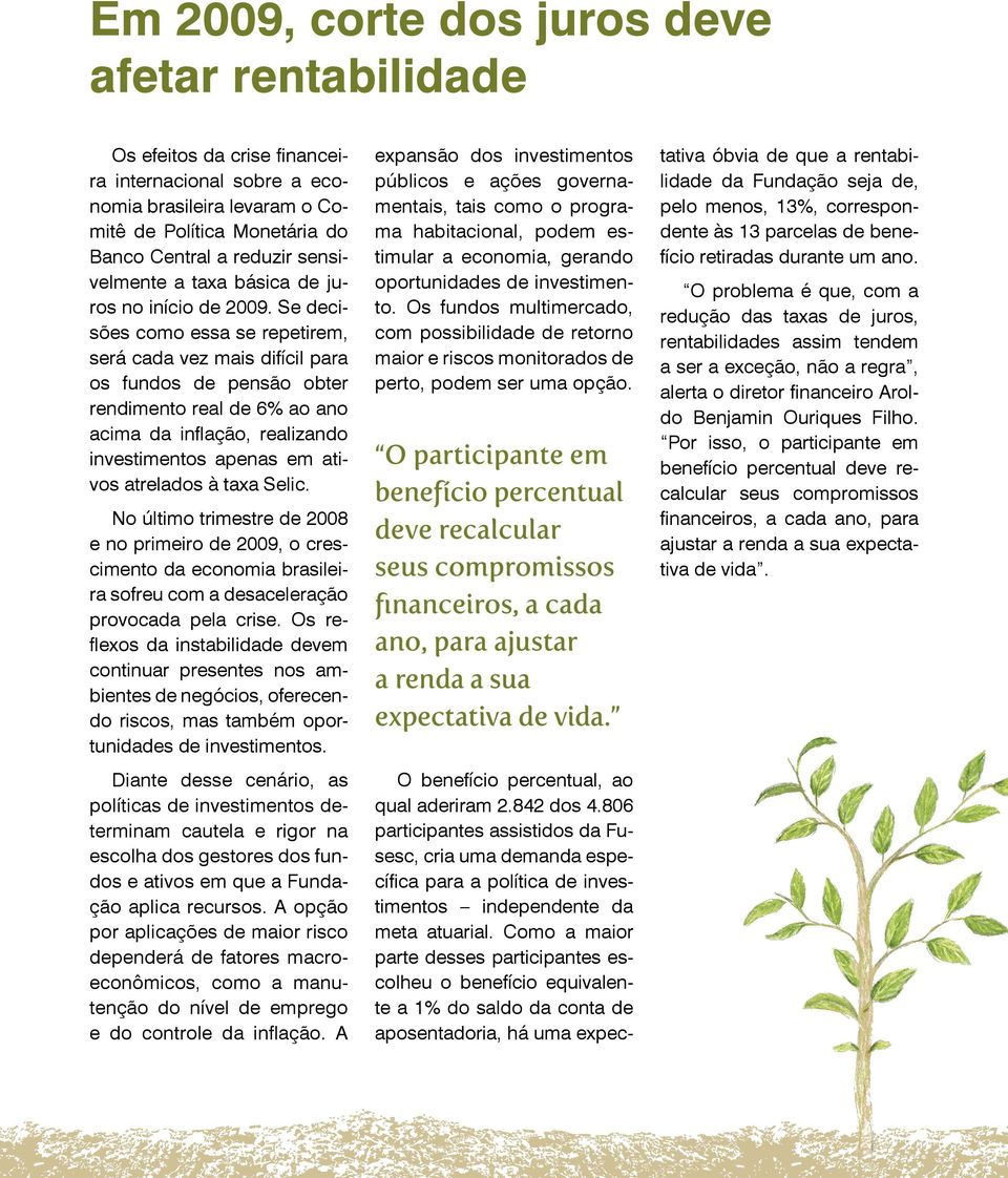 Se decisões como essa se repetirem, será cada vez mais difícil para os fundos de pensão obter rendimento real de 6% ao ano acima da inflação, realizando investimentos apenas em ativos atrelados à