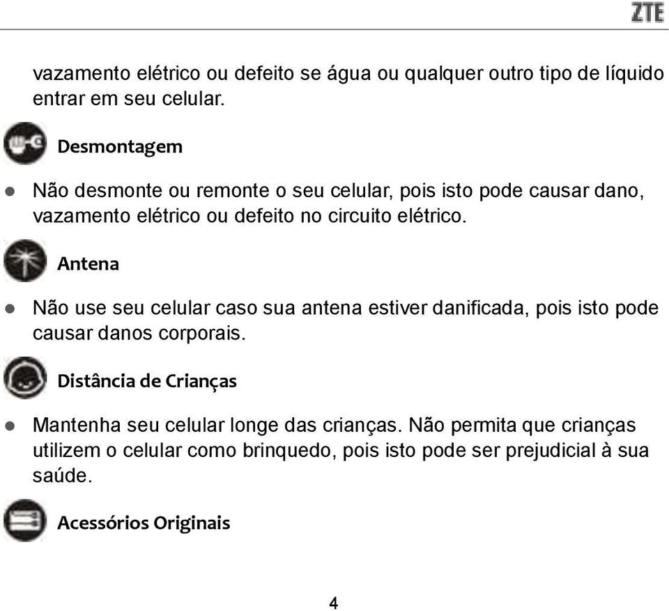 Antena Não use seu celular caso sua antena estiver danificada, pois isto pode causar danos corporais.