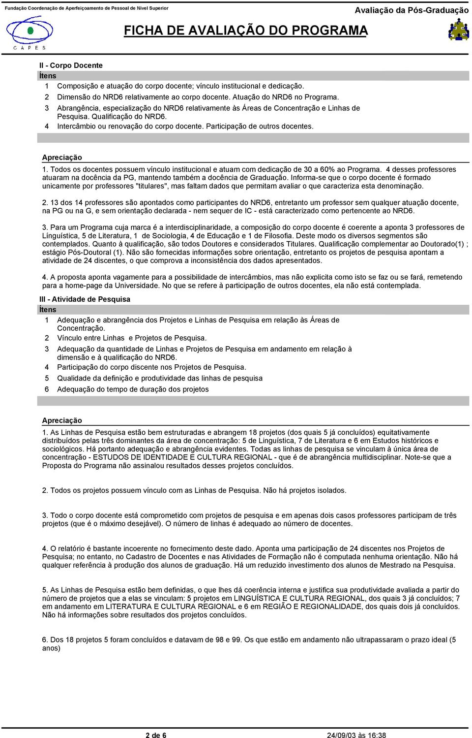 Todos os docentes possuem vínculo institucional e atuam com dedicação de 0 a 60% ao Programa. desses professores atuaram na docência da PG, mantendo também a docência de Graduação.