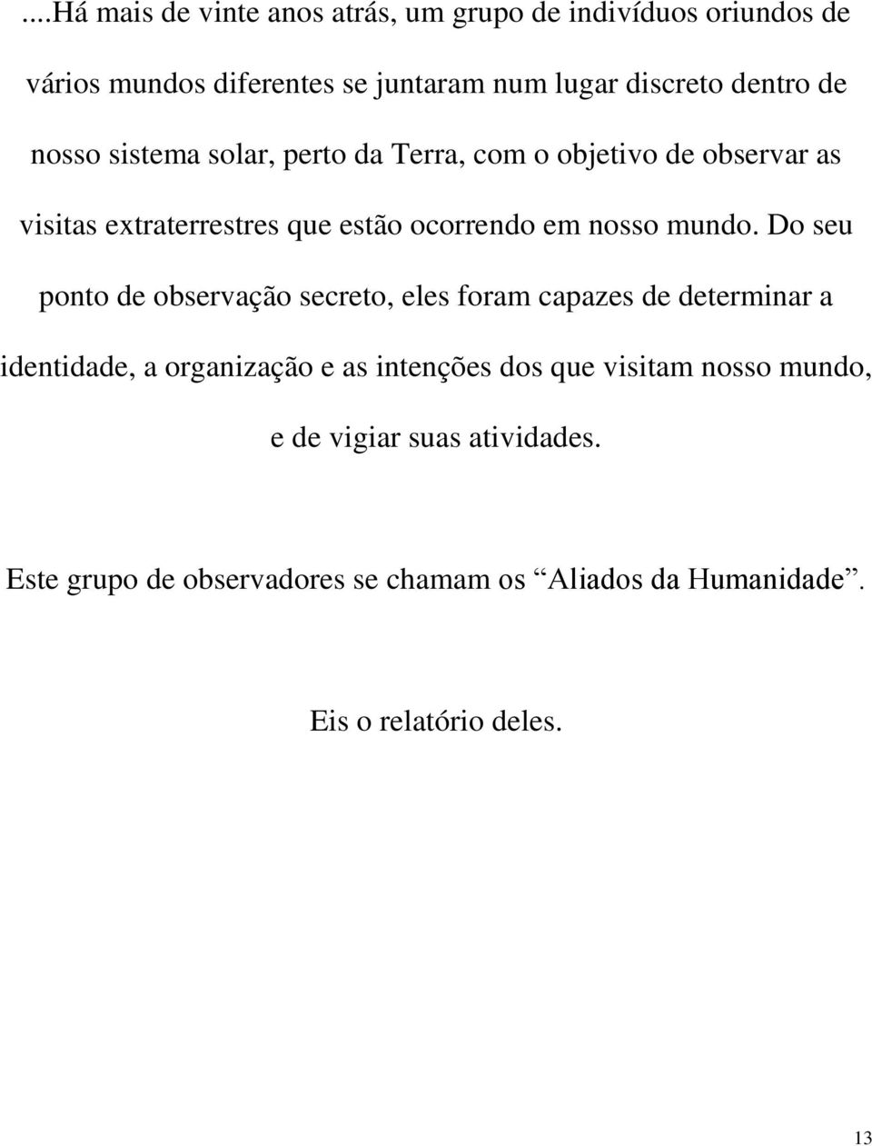 Do seu ponto de observação secreto, eles foram capazes de determinar a identidade, a organização e as intenções dos que visitam