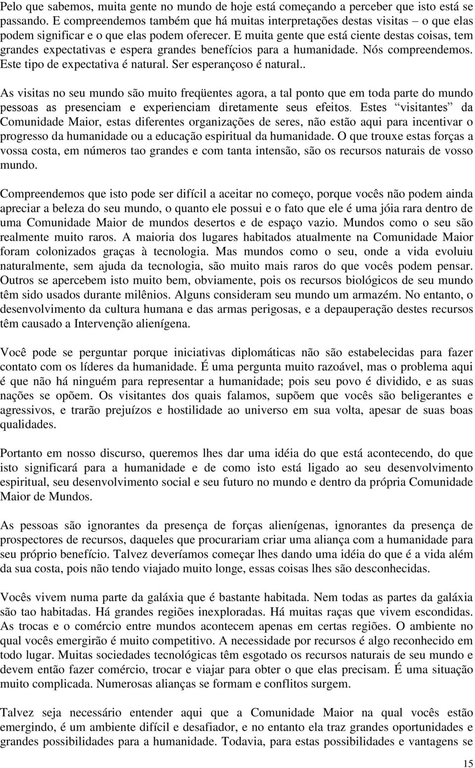 E muita gente que está ciente destas coisas, tem grandes expectativas e espera grandes benefícios para a humanidade. Nós compreendemos. Este tipo de expectativa é natural. Ser esperançoso é natural.