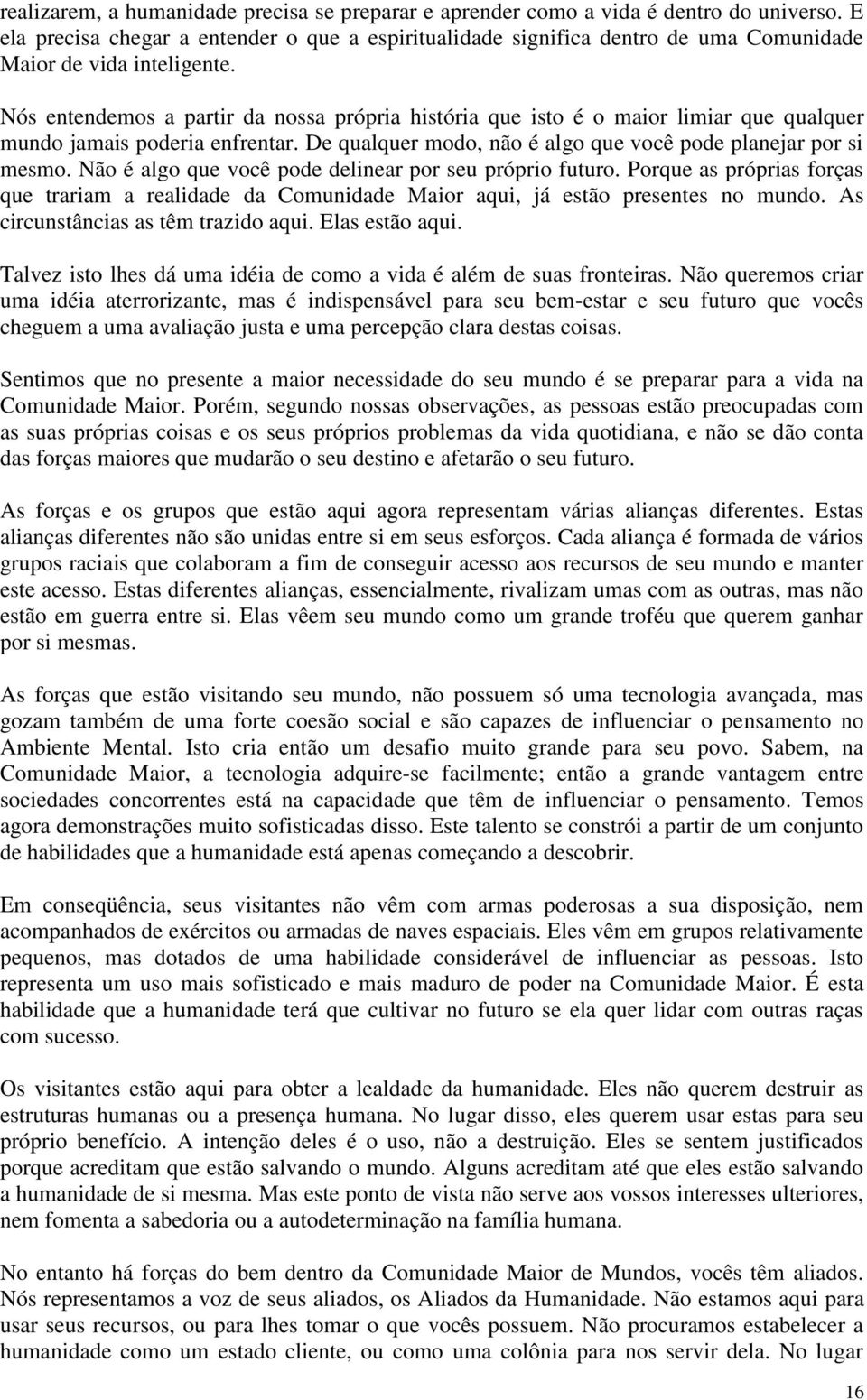 Nós entendemos a partir da nossa própria história que isto é o maior limiar que qualquer mundo jamais poderia enfrentar. De qualquer modo, não é algo que você pode planejar por si mesmo.