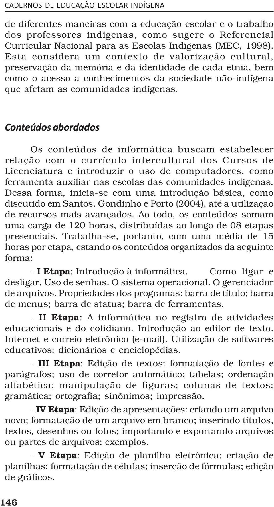 Esta considera um contexto de valorização cultural, preservação da memória e da identidade de cada etnia, bem como o acesso a conhecimentos da sociedade não-indígena que afetam as comunidades