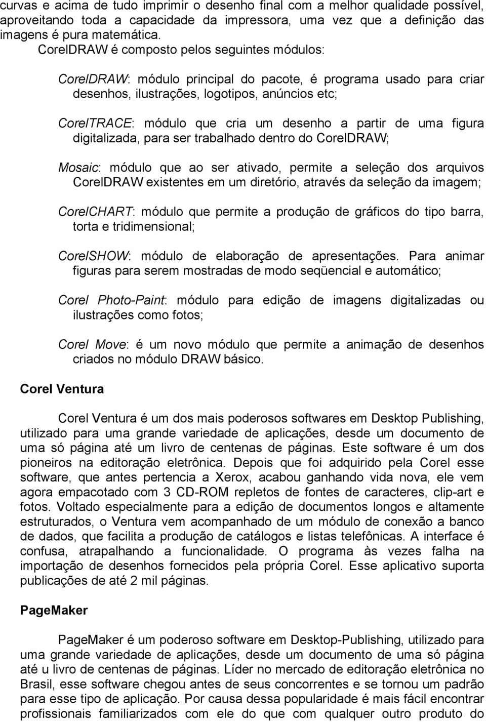 a partir de uma figura digitalizada, para ser trabalhado dentro do CorelDRAW; Mosaic: módulo que ao ser ativado, permite a seleção dos arquivos CorelDRAW existentes em um diretório, através da