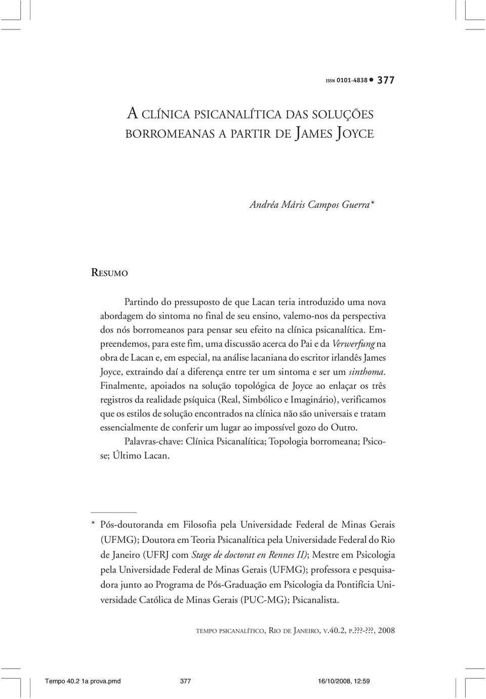 Empreendemos, para este fim, uma discussão acerca do Pai e da Verwerfung na obra de Lacan e, em especial, na análise lacaniana do escritor irlandês James Joyce, extraindo daí a diferença entre ter um