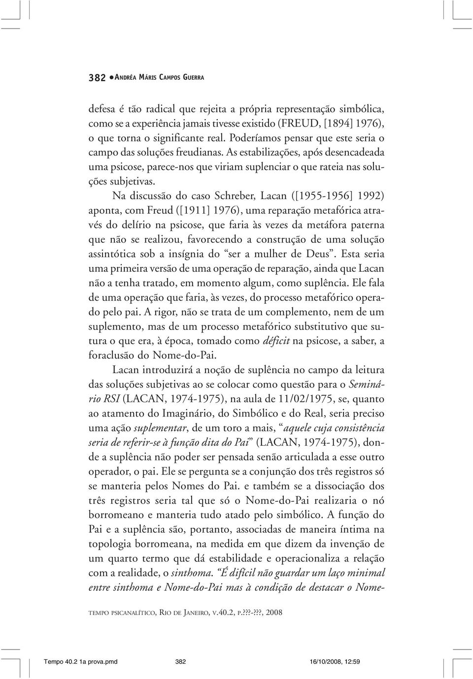 Na discussão do caso Schreber, Lacan ([1955-1956] 1992) aponta, com Freud ([1911] 1976), uma reparação metafórica através do delírio na psicose, que faria às vezes da metáfora paterna que não se