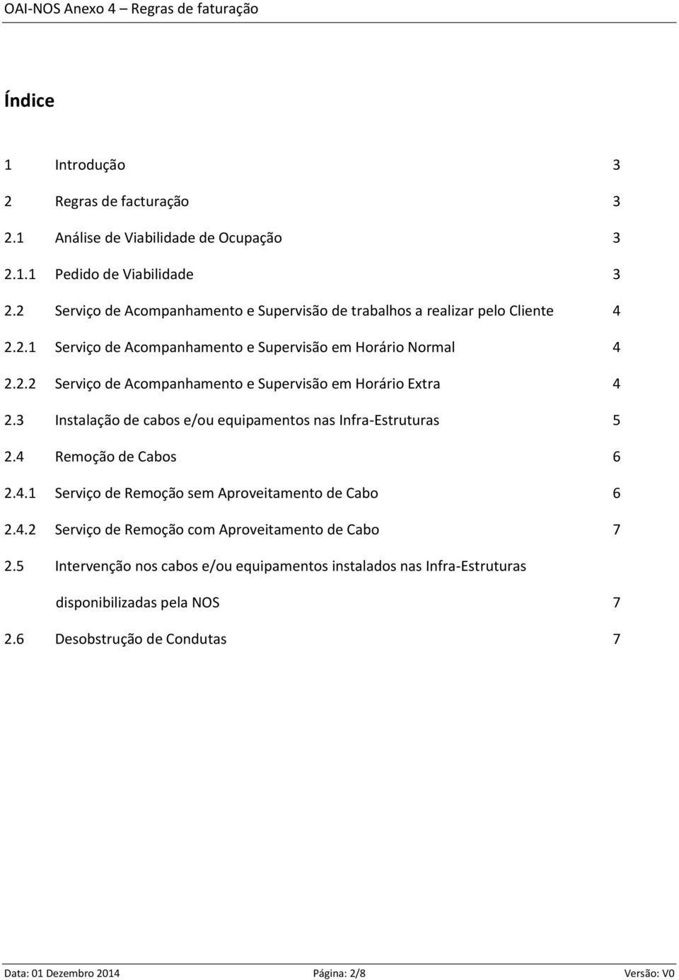 3 Instalação de cabos e/ou equipaentos nas Infra-Estruturas 5 2.4 Reoção de Cabos 6 2.4.1 Serviço de Reoção se Aproveitaento de Cabo 6 2.4.2 Serviço de Reoção co Aproveitaento de Cabo 7 2.