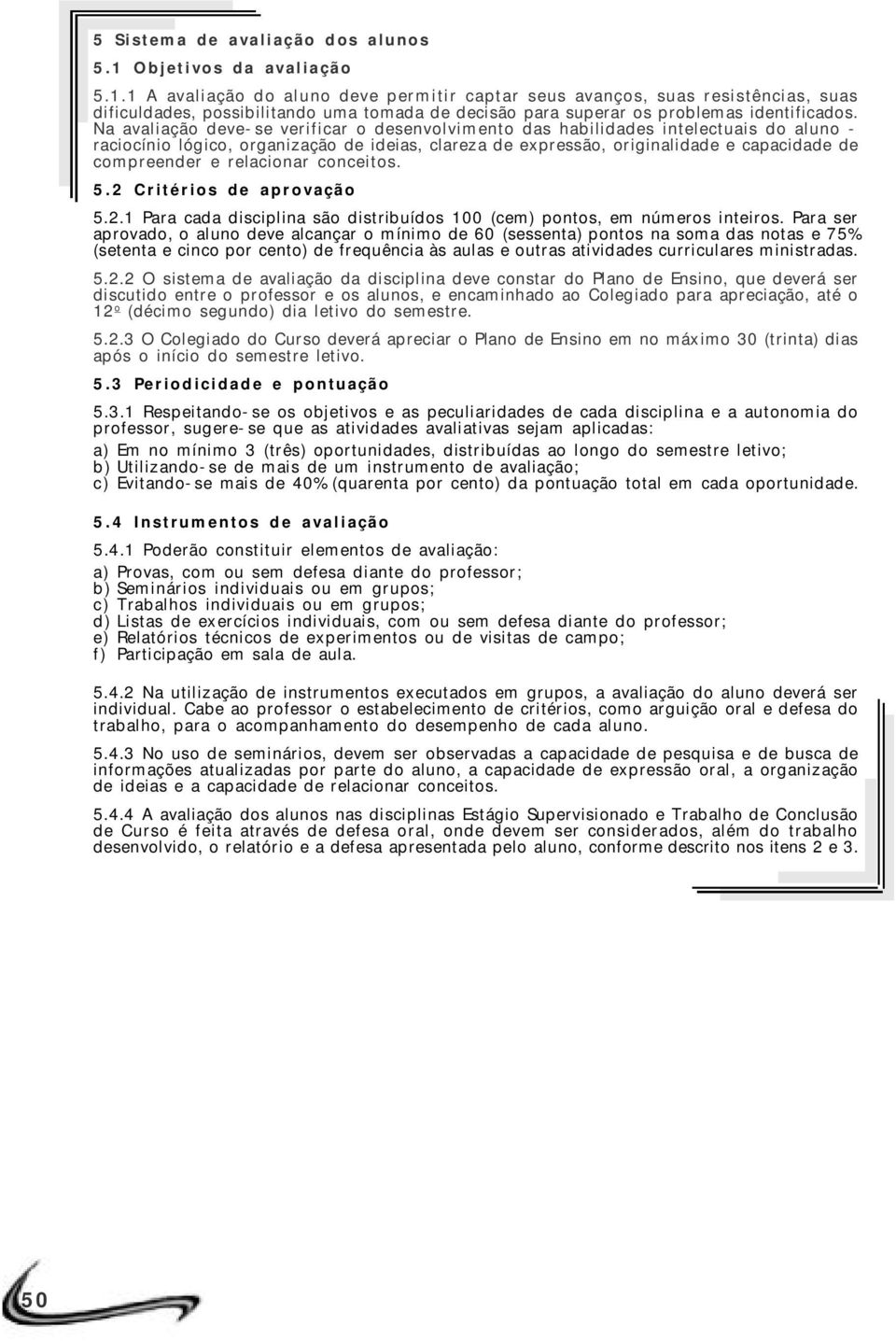 1 A avaliação do aluno deve permitir captar seus avanços, suas resistências, suas dificuldades, possibilitando uma tomada de decisão para superar os problemas identificados.