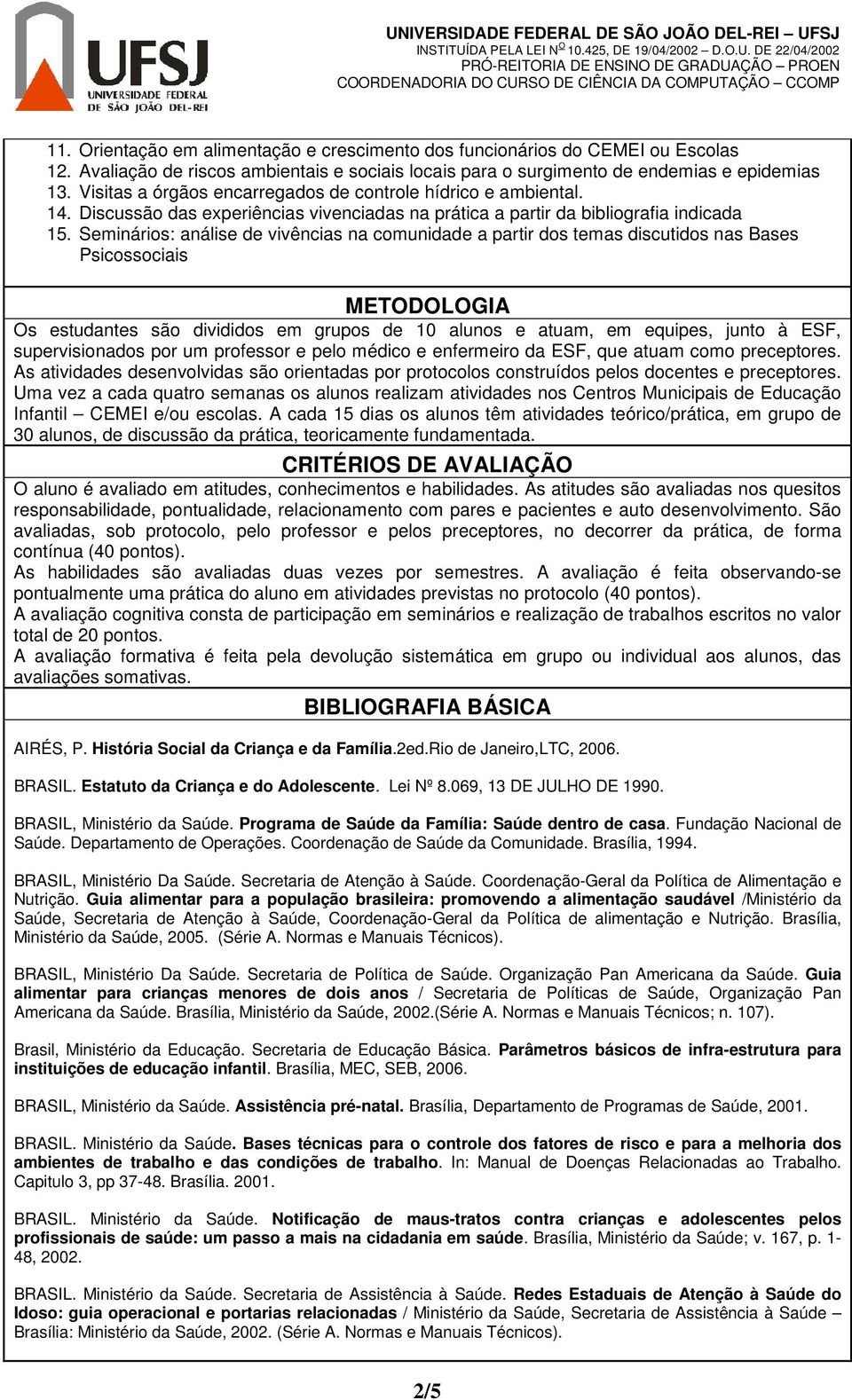 Seminários: análise de vivências na comunidade a partir dos temas discutidos nas Bases Psicossociais METODOLOGIA Os estudantes são divididos em grupos de 10 alunos e atuam, em equipes, junto à ESF,