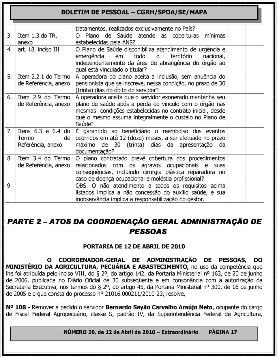 Item 2.2.1 do Termo de Referência, anexo 6. Item 2.9 do Termo de Referência, anexo 7. Itens 6.3 e 6.4 do Termo de Referência, anexo 8. Item 3.