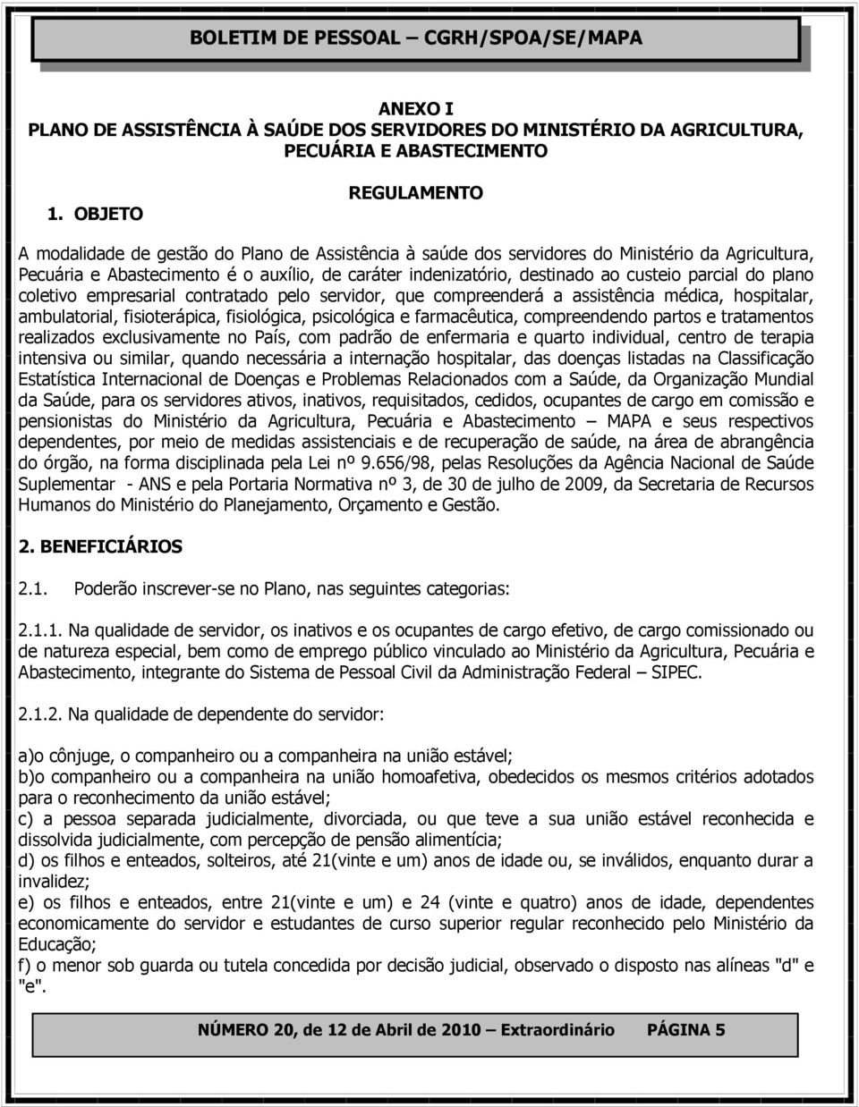 custeio parcial do plano coletivo empresarial contratado pelo servidor, que compreenderá a assistência médica, hospitalar, ambulatorial, fisioterápica, fisiológica, psicológica e farmacêutica,