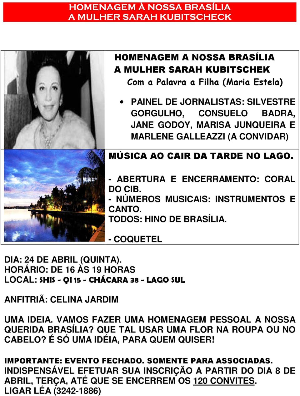 TODOS: HINO DE BRASÍLIA. - COQUETEL DIA: 24 DE ABRIL (QUINTA). HORÁRIO: DE 16 ÀS 19 HORAS LOCAL: SHIS - QI 15 - CHÁCARA 38 - LAGO SUL ANFITRIÃ: CELINA JARDIM UMA IDEIA.