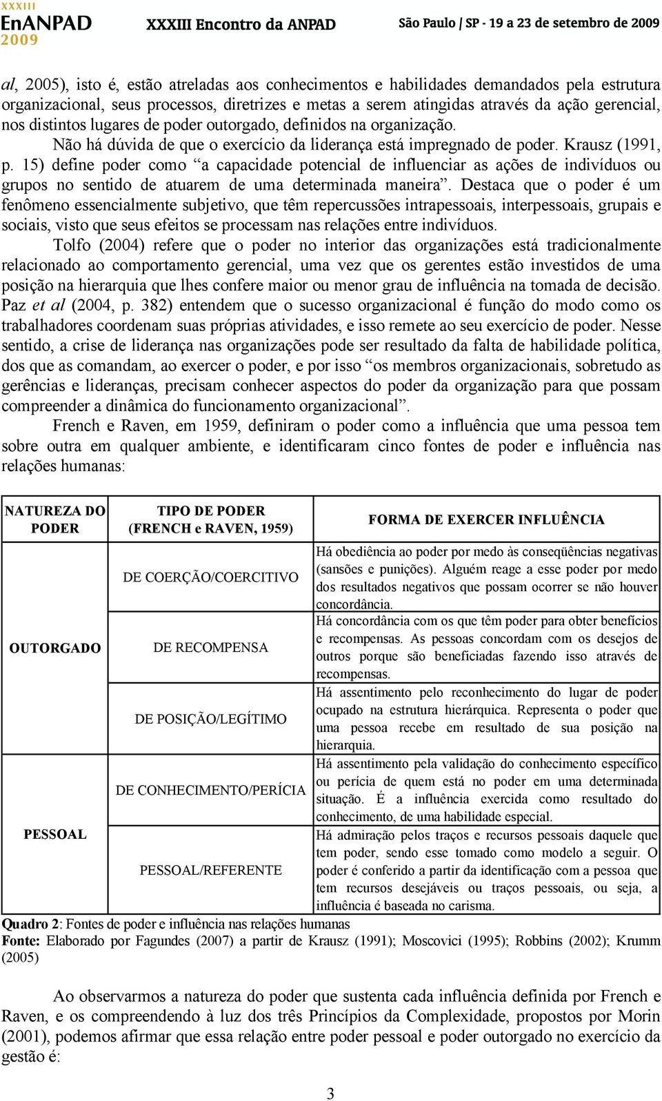 15) define poder como a capacidade potencial de influenciar as ações de indivíduos ou grupos no sentido de atuarem de uma determinada maneira.