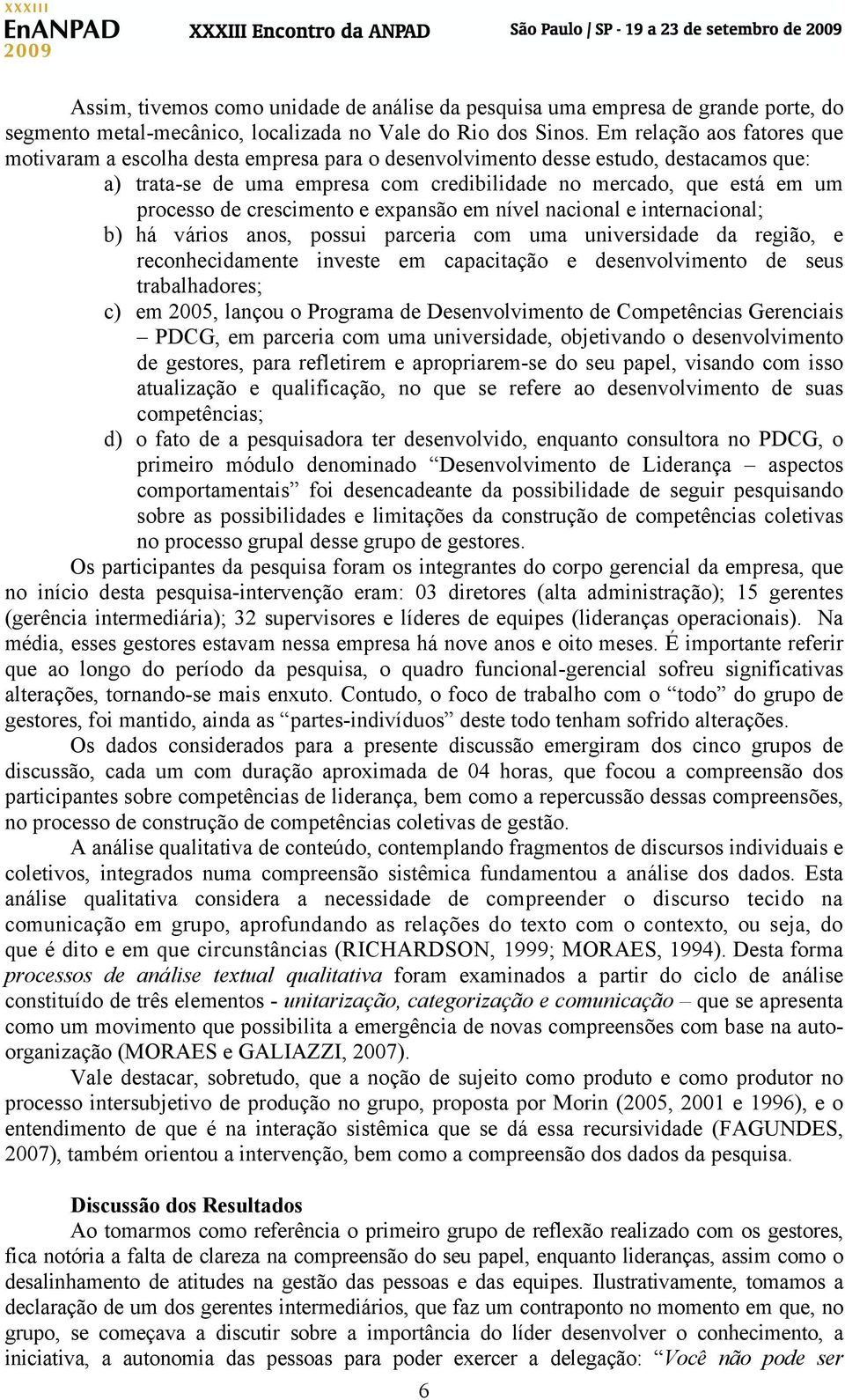 crescimento e expansão em nível nacional e internacional; b) há vários anos, possui parceria com uma universidade da região, e reconhecidamente investe em capacitação e desenvolvimento de seus