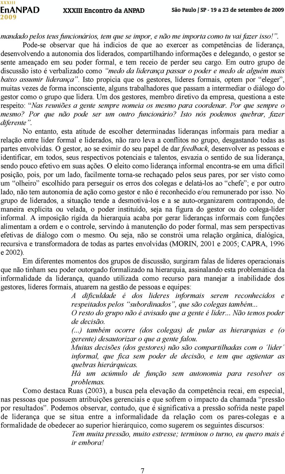 poder formal, e tem receio de perder seu cargo. Em outro grupo de discussão isto é verbalizado como medo da liderança passar o poder e medo de alguém mais baixo assumir liderança.