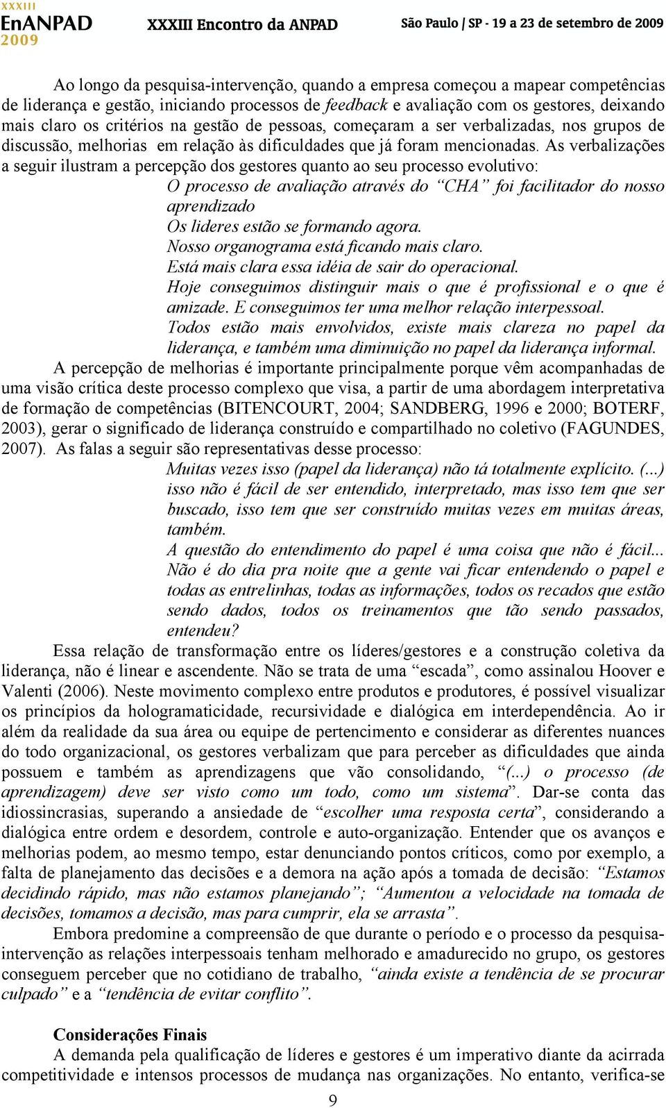 As verbalizações a seguir ilustram a percepção dos gestores quanto ao seu processo evolutivo: O processo de avaliação através do CHA foi facilitador do nosso aprendizado Os lideres estão se formando