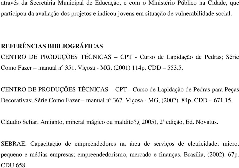 . Viçosa - MG, (2001) 114p. CDD 553.5. CENTRO DE PRODUÇÕES TÉCNICAS CPT - Curso de Lapidação de Pedras para Peças Decorativas; Série Como Fazer manual nº 367. Viçosa - MG, (2002). 84p.