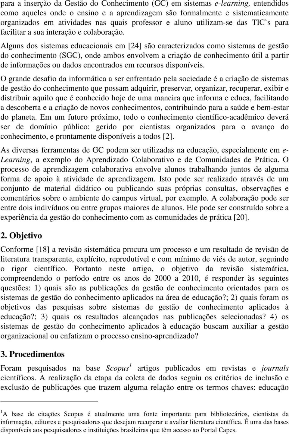 Alguns dos sistemas educacionais em [24] são caracterizados como sistemas de gestão do conhecimento (SGC), onde ambos envolvem a criação de conhecimento útil a partir de informações ou dados