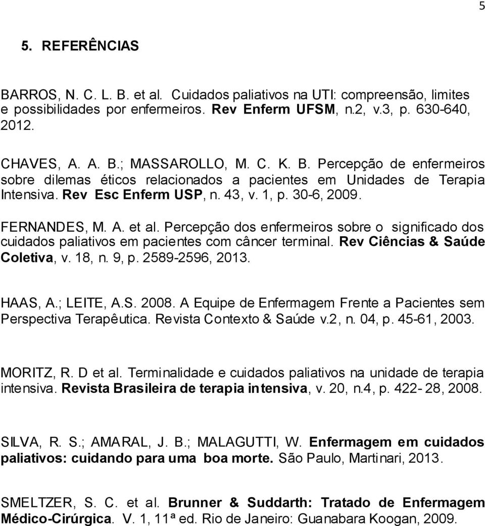 Percepção dos enfermeiros sobre o significado dos cuidados paliativos em pacientes com câncer terminal. Rev Ciências & Saúde Coletiva, v. 18, n. 9, p. 2589-2596, 2013. HAAS, A.; LEITE, A.S. 2008.