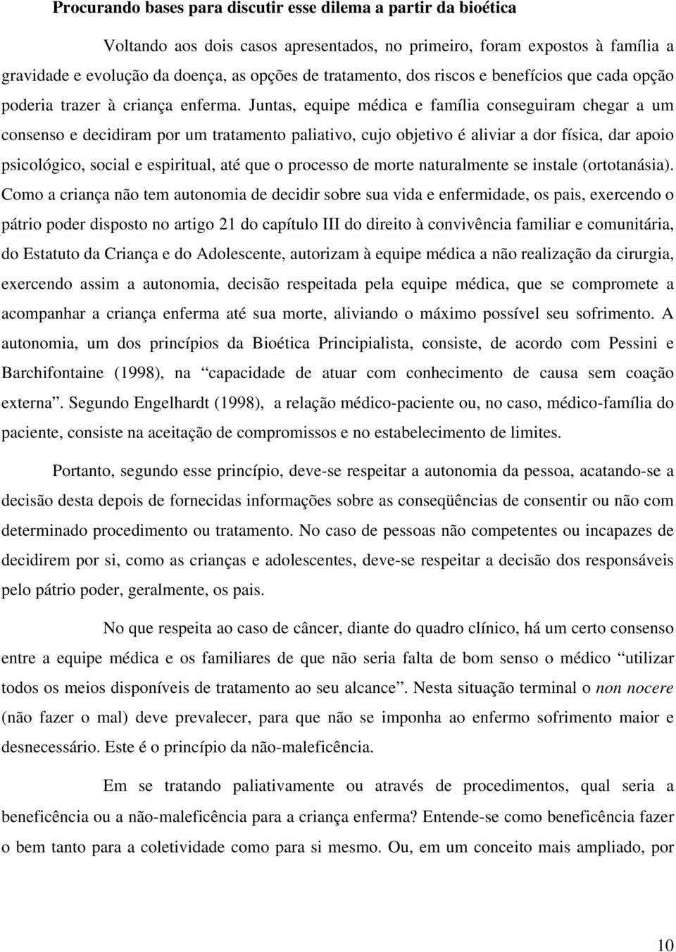 Juntas, equipe médica e família conseguiram chegar a um consenso e decidiram por um tratamento paliativo, cujo objetivo é aliviar a dor física, dar apoio psicológico, social e espiritual, até que o