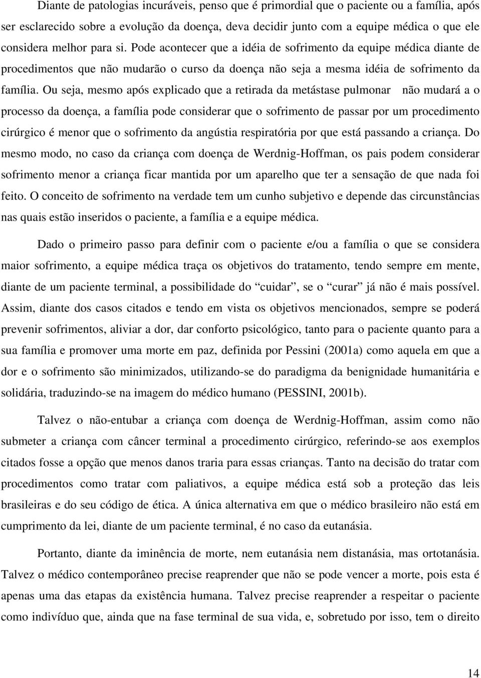 Ou seja, mesmo após explicado que a retirada da metástase pulmonar não mudará a o processo da doença, a família pode considerar que o sofrimento de passar por um procedimento cirúrgico é menor que o