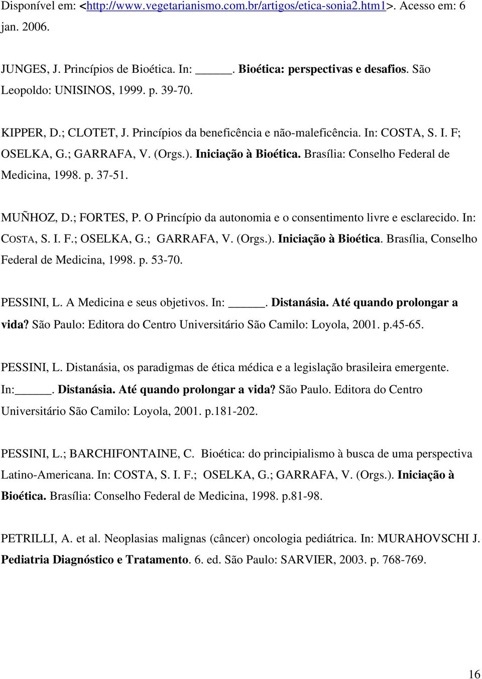 Brasília: Conselho Federal de Medicina, 1998. p. 37-51. MUÑHOZ, D.; FORTES, P. O Princípio da autonomia e o consentimento livre e esclarecido. In: COSTA, S. I. F.; OSELKA, G.; GARRAFA, V. (Orgs.).
