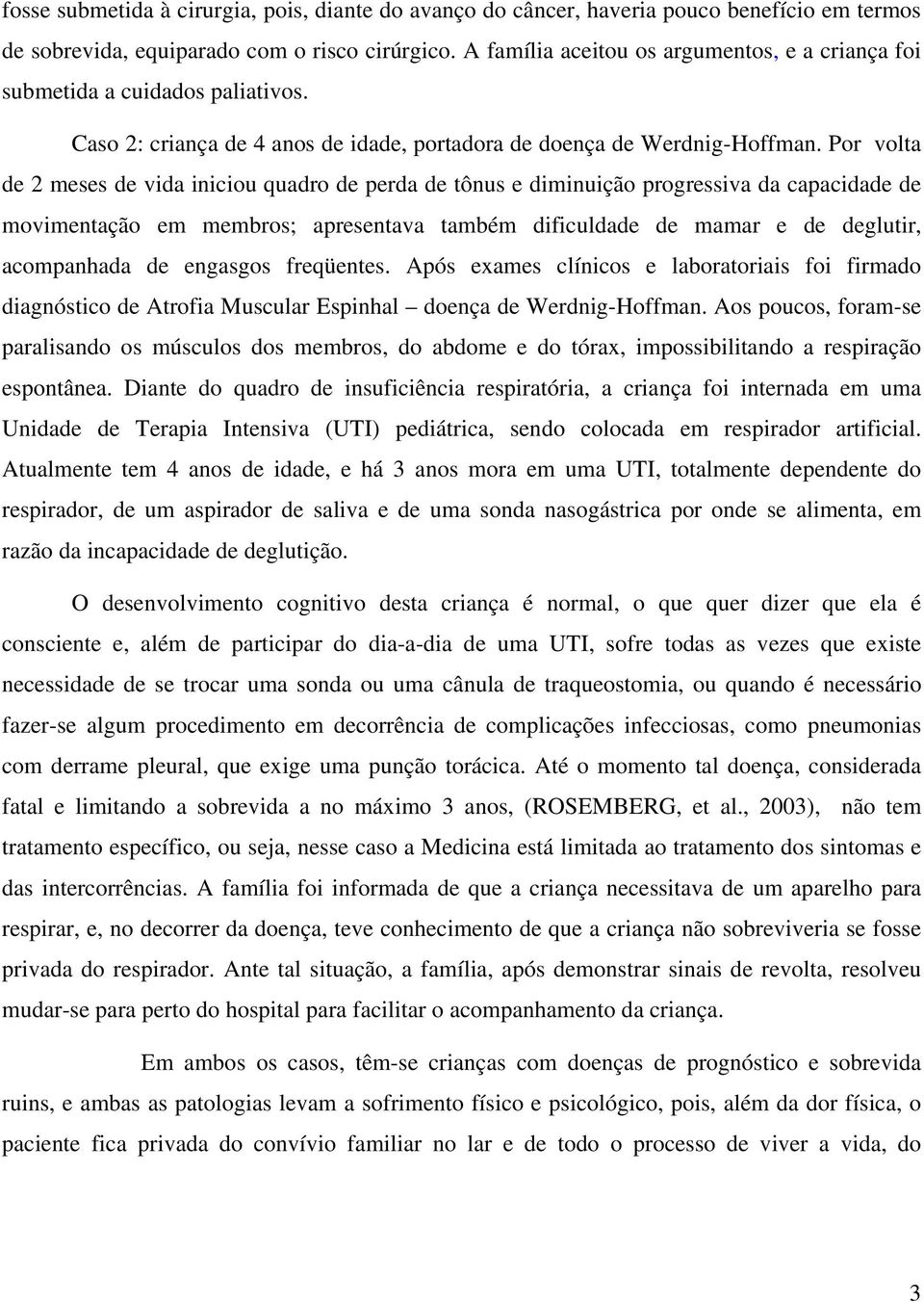 Por volta de 2 meses de vida iniciou quadro de perda de tônus e diminuição progressiva da capacidade de movimentação em membros; apresentava também dificuldade de mamar e de deglutir, acompanhada de