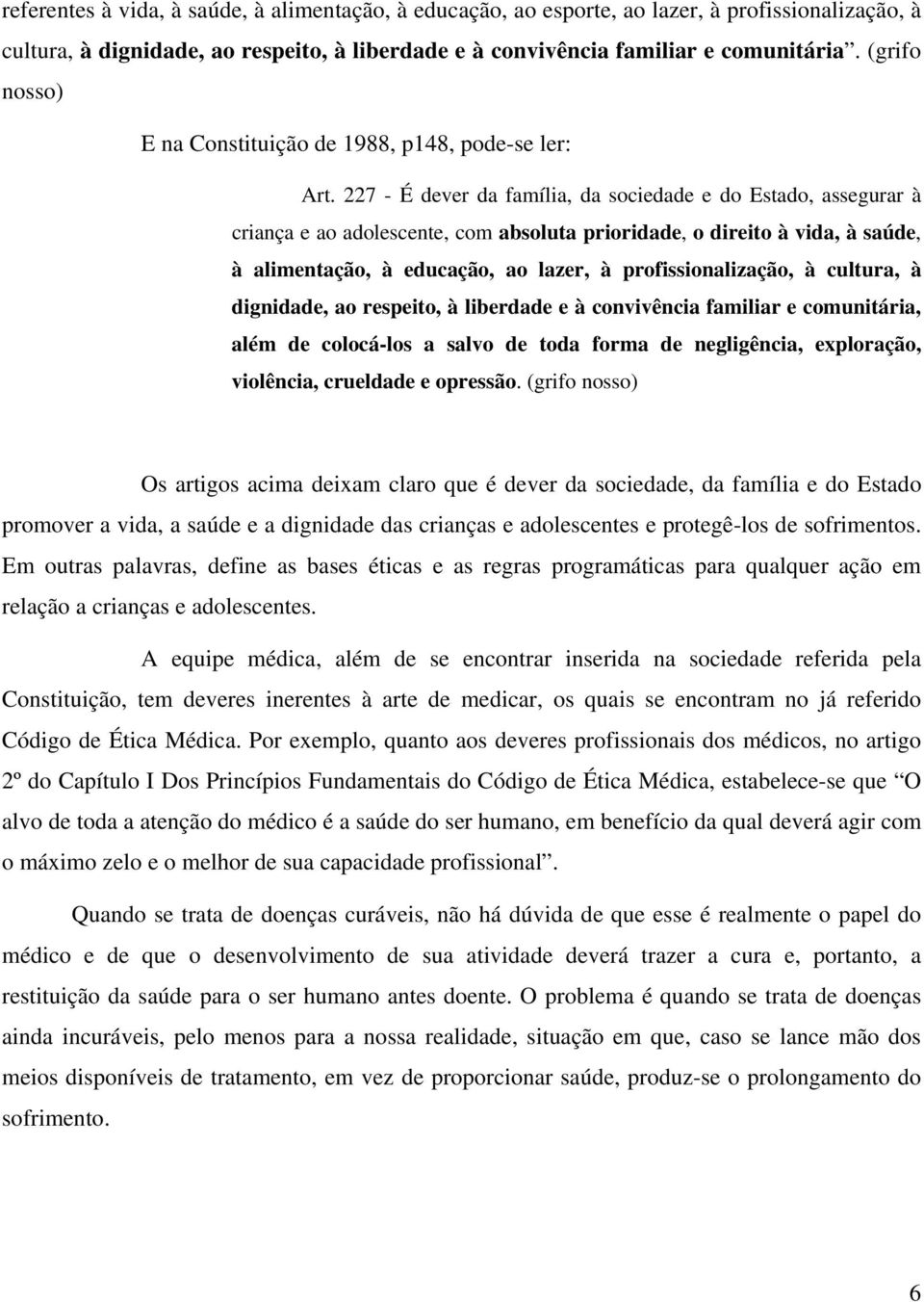 227 - É dever da família, da sociedade e do Estado, assegurar à criança e ao adolescente, com absoluta prioridade, o direito à vida, à saúde, à alimentação, à educação, ao lazer, à