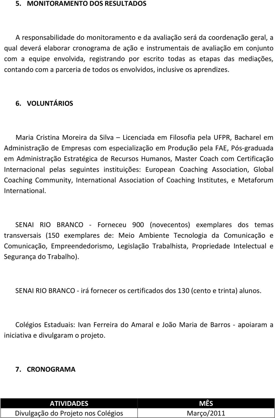 VOLUNTÁRIOS Maria Cristina Moreira da Silva Licenciada em Filosofia pela UFPR, Bacharel em Administração de Empresas com especialização em Produção pela FAE, Pós-graduada em Administração Estratégica