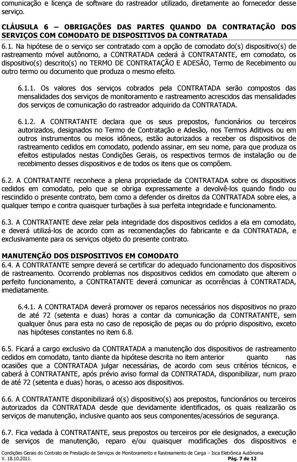 Na hipótese de o serviço ser contratado com a opção de comodato do(s) dispositivo(s) de rastreamento móvel autônomo, a CONTRATADA cederá à CONTRATANTE, em comodato, os dispositivo(s) descrito(s) no