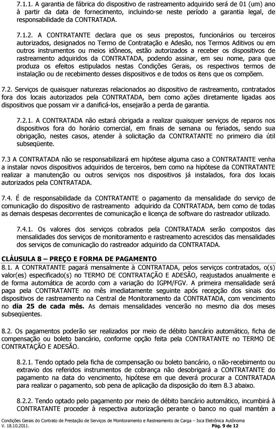 A CONTRATANTE declara que os seus prepostos, funcionários ou terceiros autorizados, designados no Termo de Contratação e Adesão, nos Termos Aditivos ou em outros instrumentos ou meios idôneos, estão