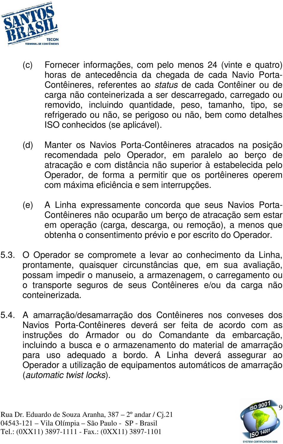 Manter os Navios Porta-Contêineres atracados na posição recomendada pelo Operador, em paralelo ao berço de atracação e com distância não superior à estabelecida pelo Operador, de forma a permitir que