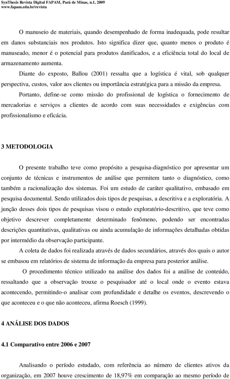 Diante do exposto, Ballou (2001) ressalta que a logística é vital, sob qualquer perspectiva, custos, valor aos clientes ou importância estratégica para a missão da empresa.