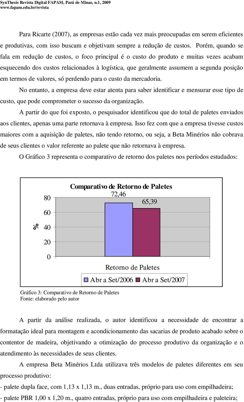 termos de valores, só perdendo para o custo da mercadoria. No entanto, a empresa deve estar atenta para saber identificar e mensurar esse tipo de custo, que pode comprometer o sucesso da organização.