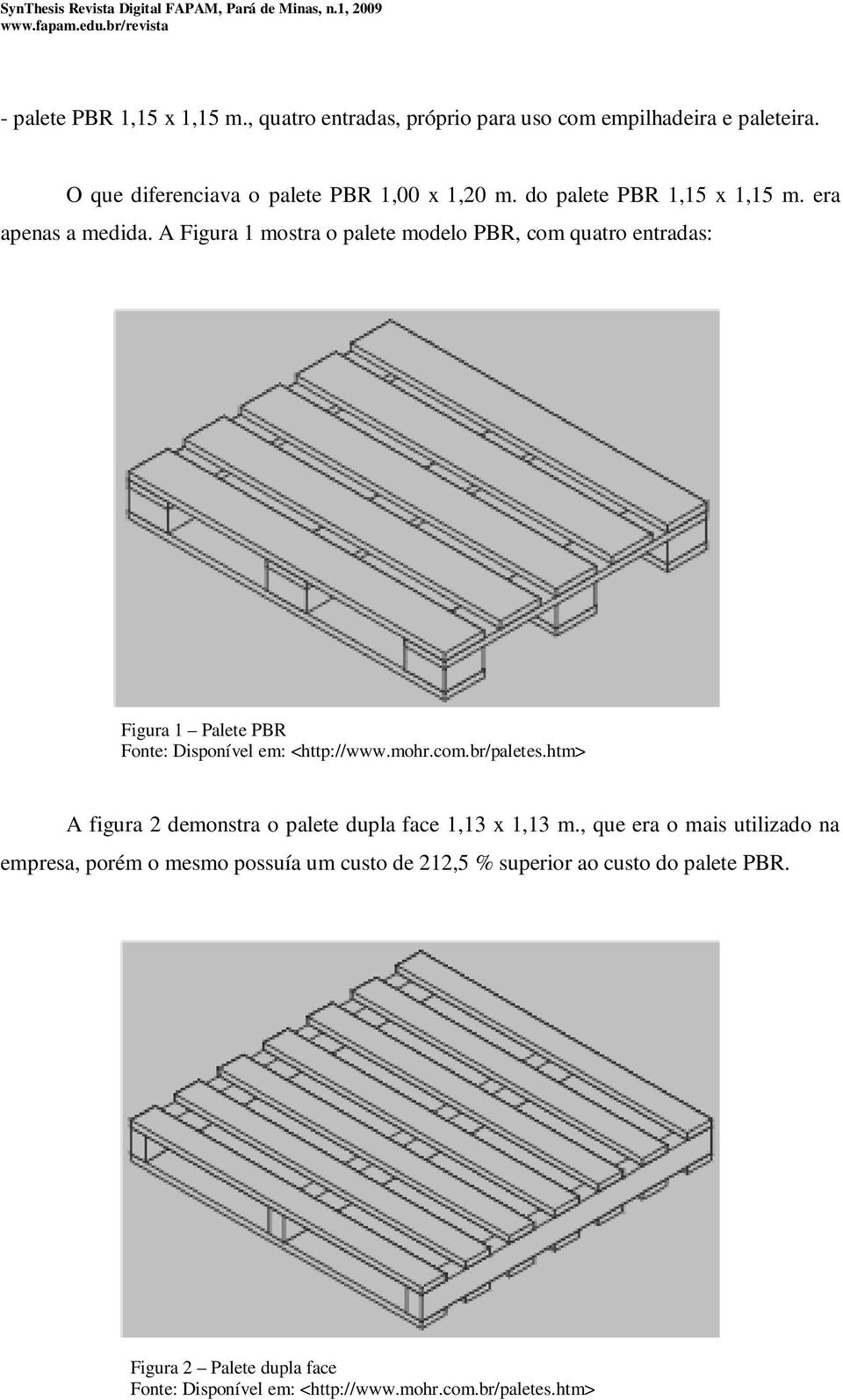 A Figura 1 mostra o palete modelo PBR, com quatro entradas: Figura 1 Palete PBR Fonte: Disponível em: <http://www.mohr.com.br/paletes.