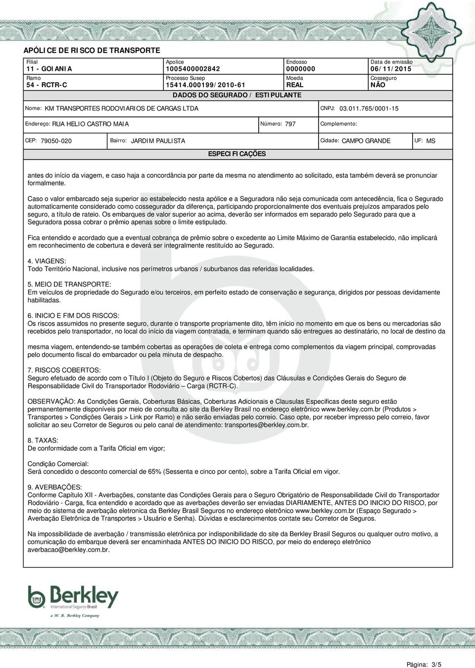 participando proporcionalmente dos eventuais prejuízos amparados pelo seguro, a título de rateio.