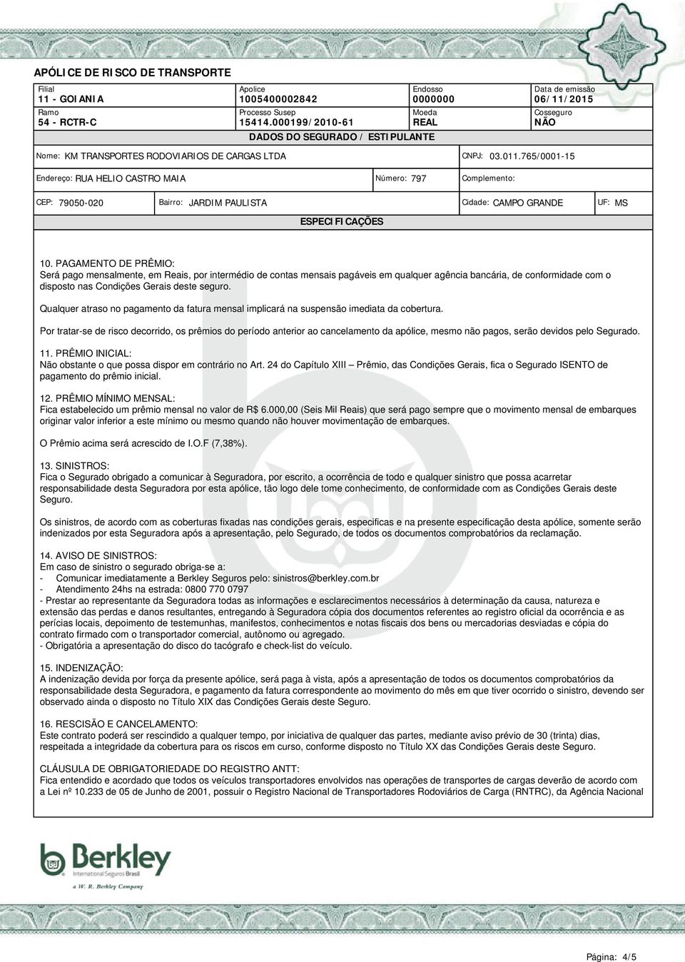 Por tratar-se de risco decorrido, os prêmios do período anterior ao cancelamento da apólice, mesmo não pagos, serão devidos pelo Segurado. 11.