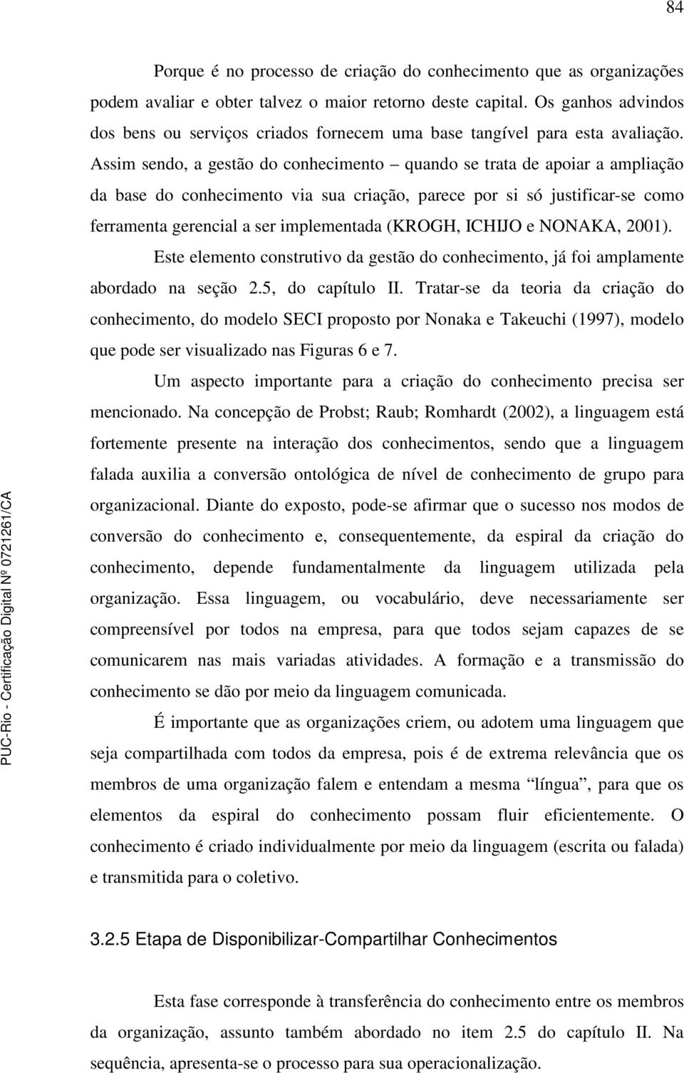 Assim sendo, a gestão do conhecimento quando se trata de apoiar a ampliação da base do conhecimento via sua criação, parece por si só justificar-se como ferramenta gerencial a ser implementada