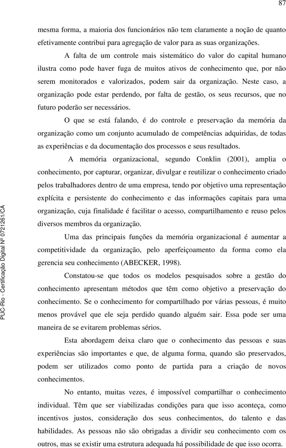 organização. Neste caso, a organização pode estar perdendo, por falta de gestão, os seus recursos, que no futuro poderão ser necessários.