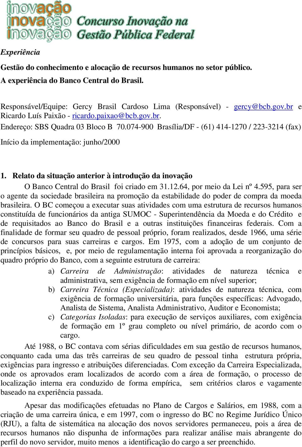 Relato da situação anterior à introdução da inovação O Banco Central do Brasil foi criado em 31.12.64, por meio da Lei nº 4.