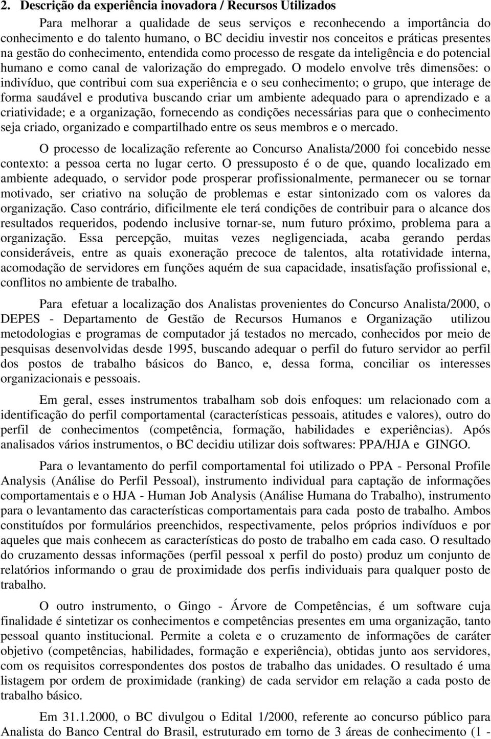 O modelo envolve três dimensões: o indivíduo, que contribui com sua experiência e o seu conhecimento; o grupo, que interage de forma saudável e produtiva buscando criar um ambiente adequado para o